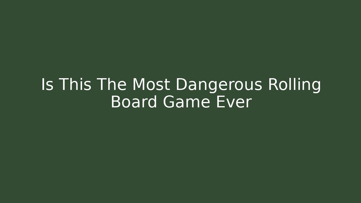 Is This The Most Dangerous Rolling Board Game Ever