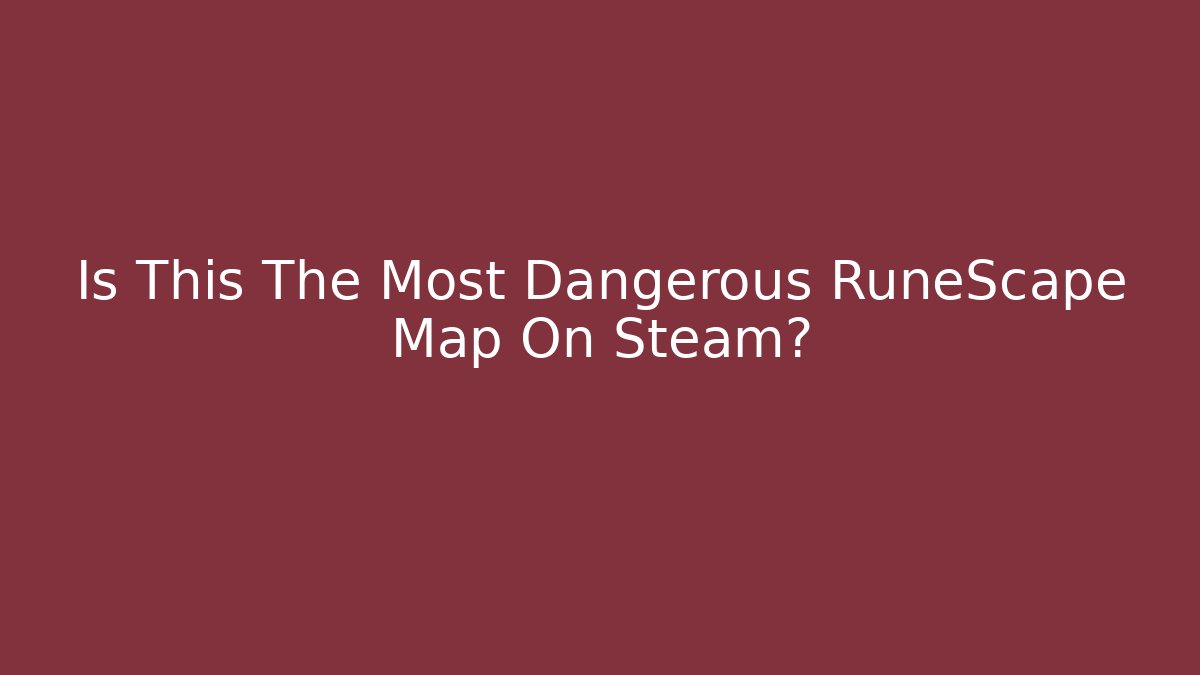 Is This The Most Dangerous RuneScape Map On Steam?