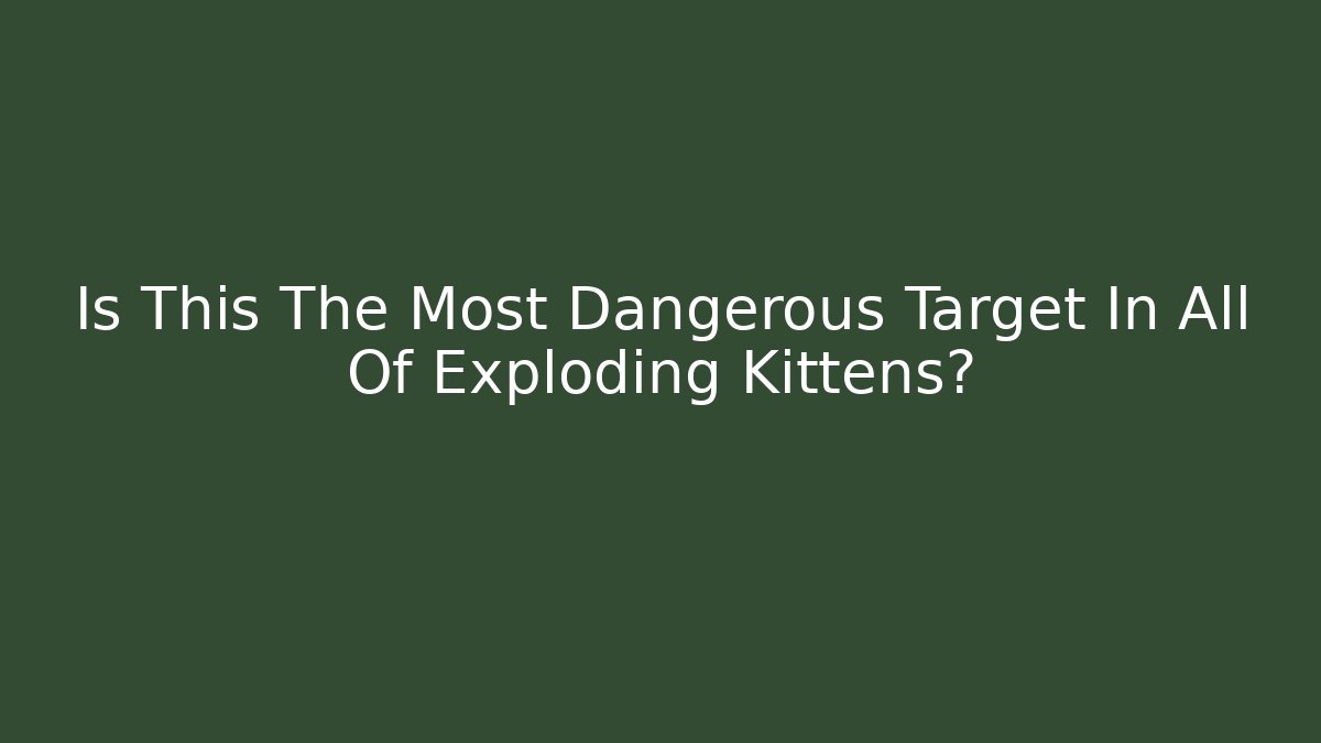 Is This The Most Dangerous Target In All Of Exploding Kittens?