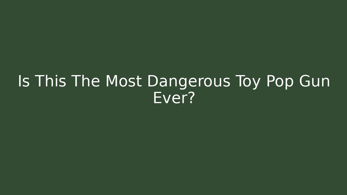 Is This The Most Dangerous Toy Pop Gun Ever?