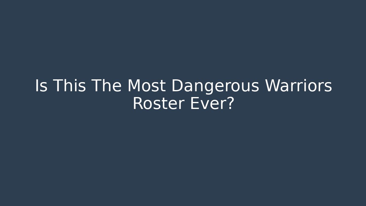 Is This The Most Dangerous Warriors Roster Ever?