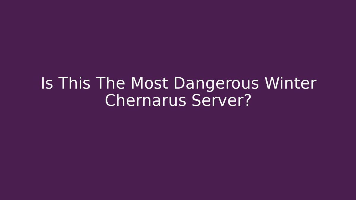 Is This The Most Dangerous Winter Chernarus Server?