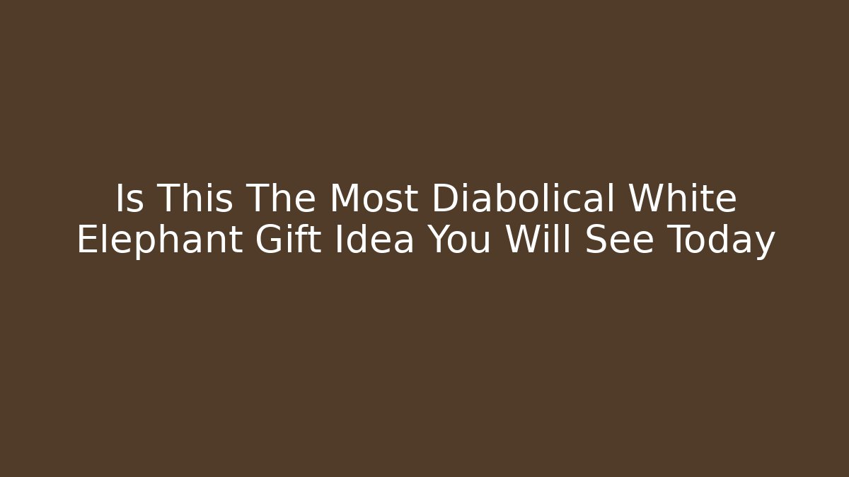 Is This The Most Diabolical White Elephant Gift Idea You Will See Today