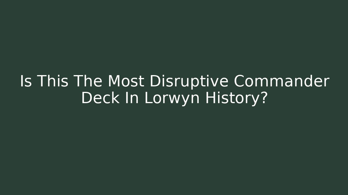 Is This The Most Disruptive Commander Deck In Lorwyn History?
