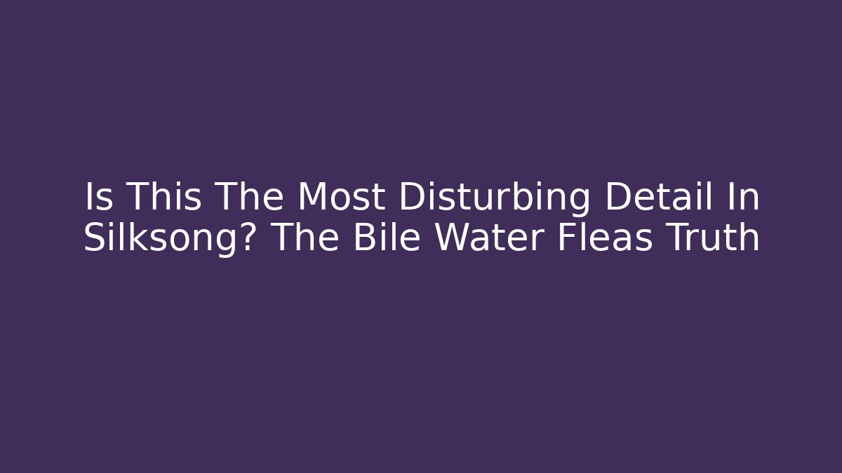 Is This The Most Disturbing Detail In Silksong? The Bile Water Fleas Truth