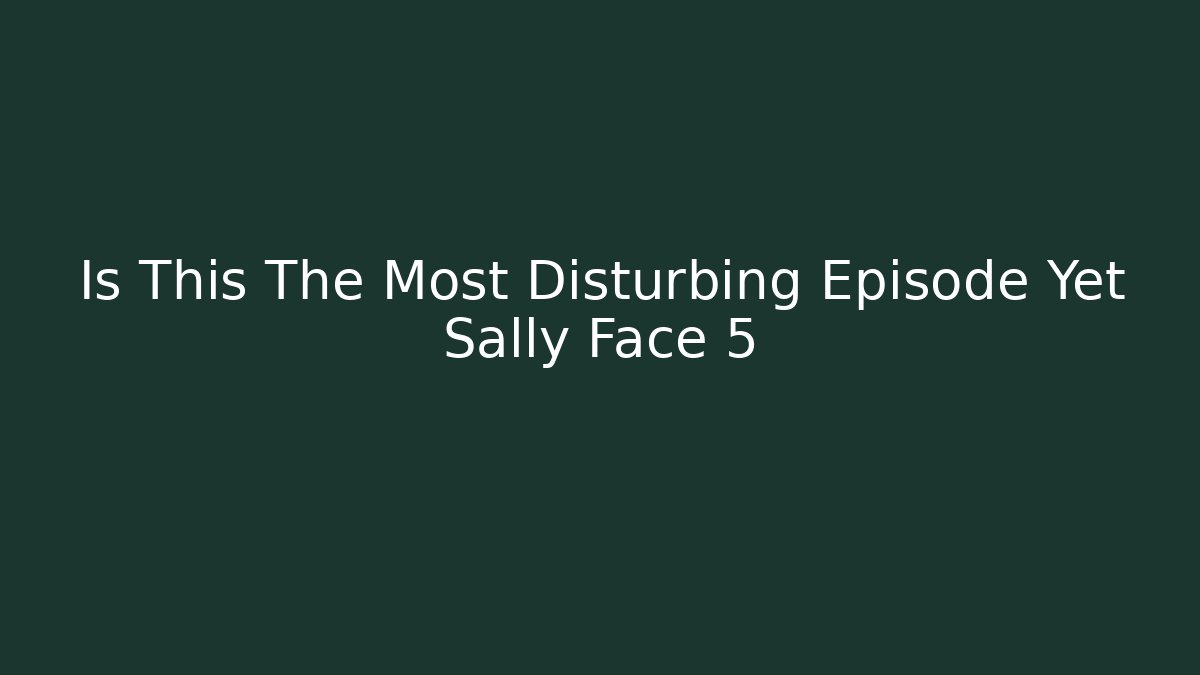 Is This The Most Disturbing Episode Yet Sally Face 5