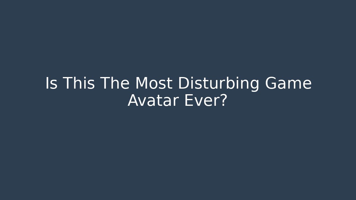 Is This The Most Disturbing Game Avatar Ever?