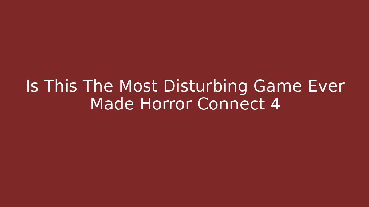 Is This The Most Disturbing Game Ever Made Horror Connect 4