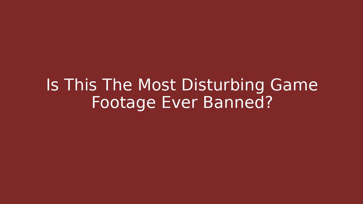 Is This The Most Disturbing Game Footage Ever Banned?