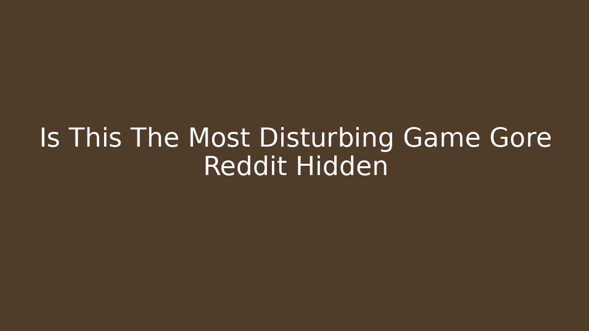 Is This The Most Disturbing Game Gore Reddit Hidden