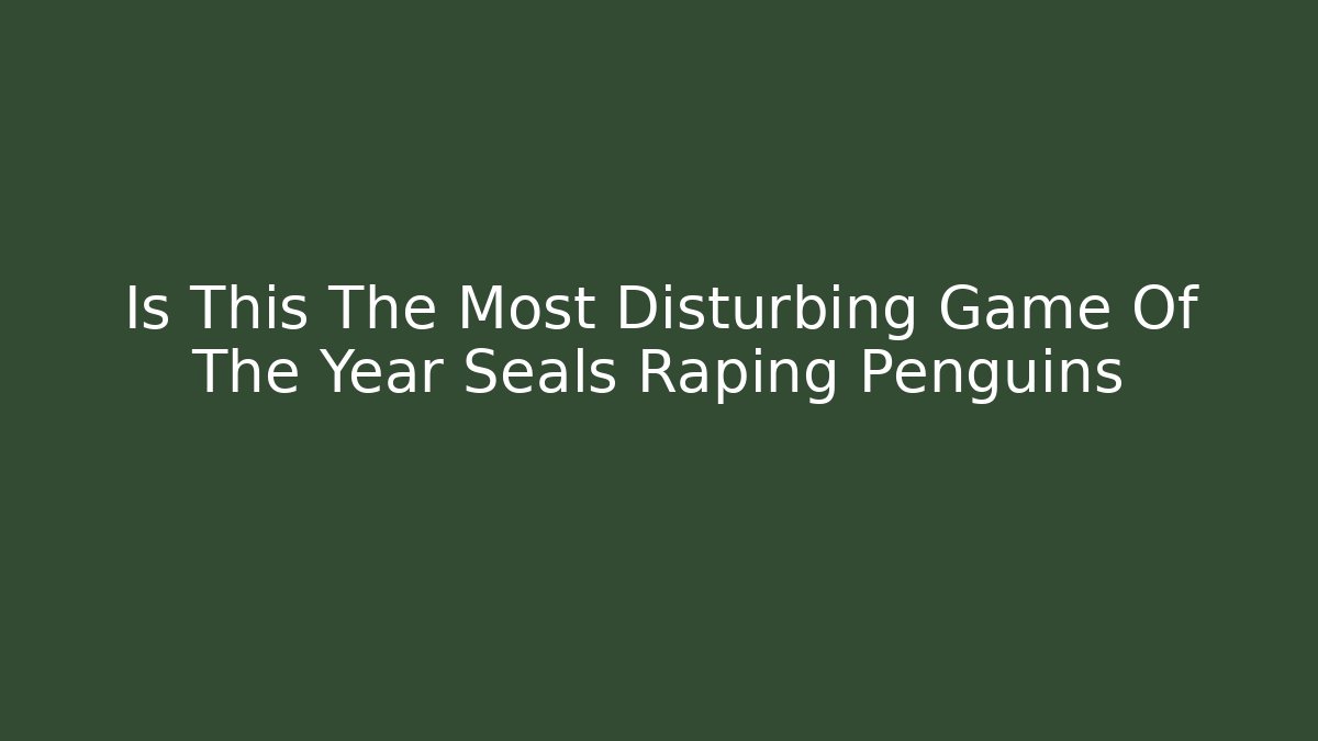Is This The Most Disturbing Game Of The Year Seals Raping Penguins