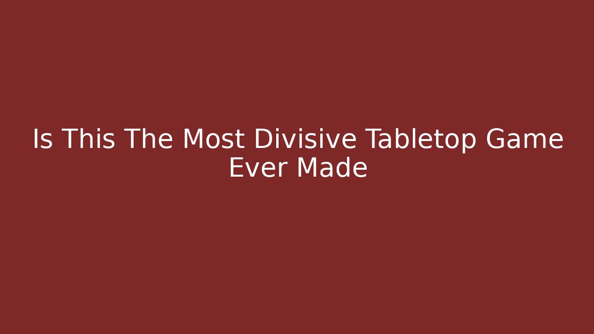 Is This The Most Divisive Tabletop Game Ever Made