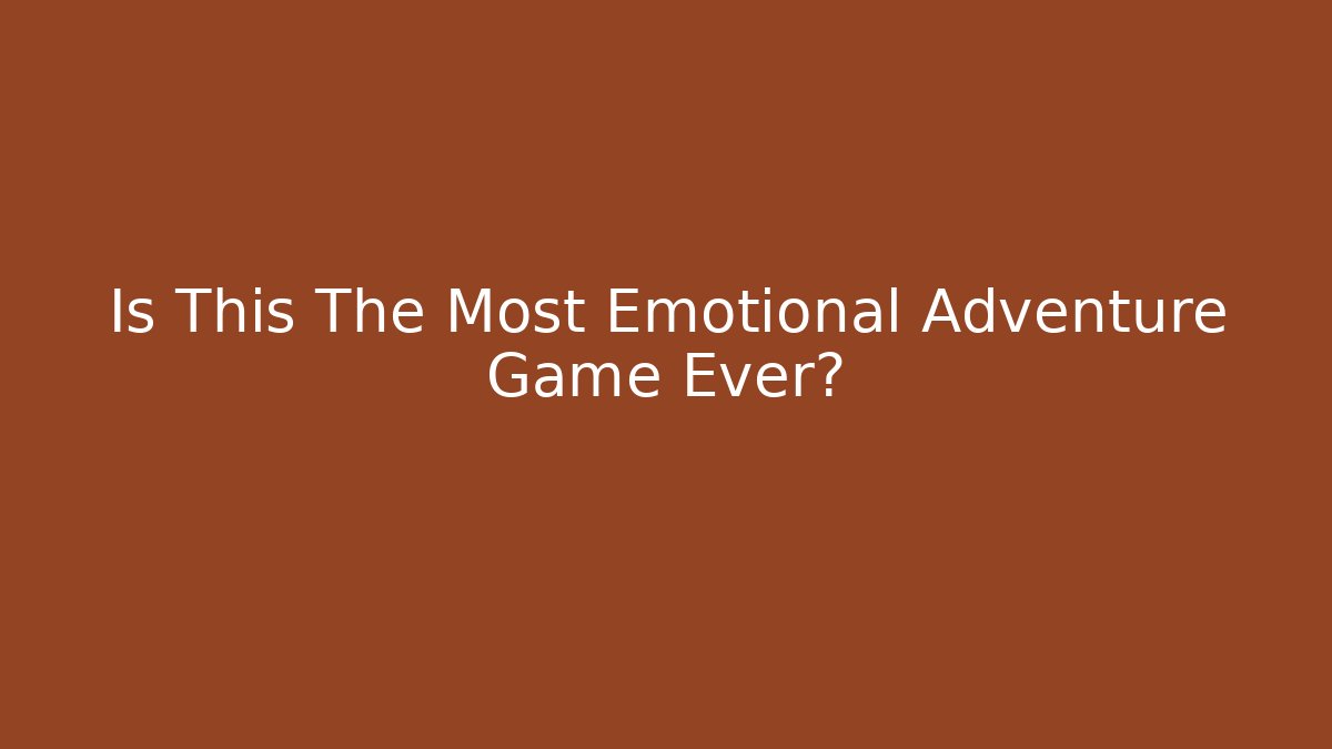 Is This The Most Emotional Adventure Game Ever?