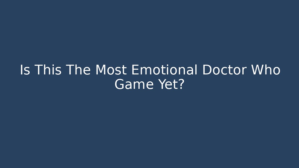 Is This The Most Emotional Doctor Who Game Yet?