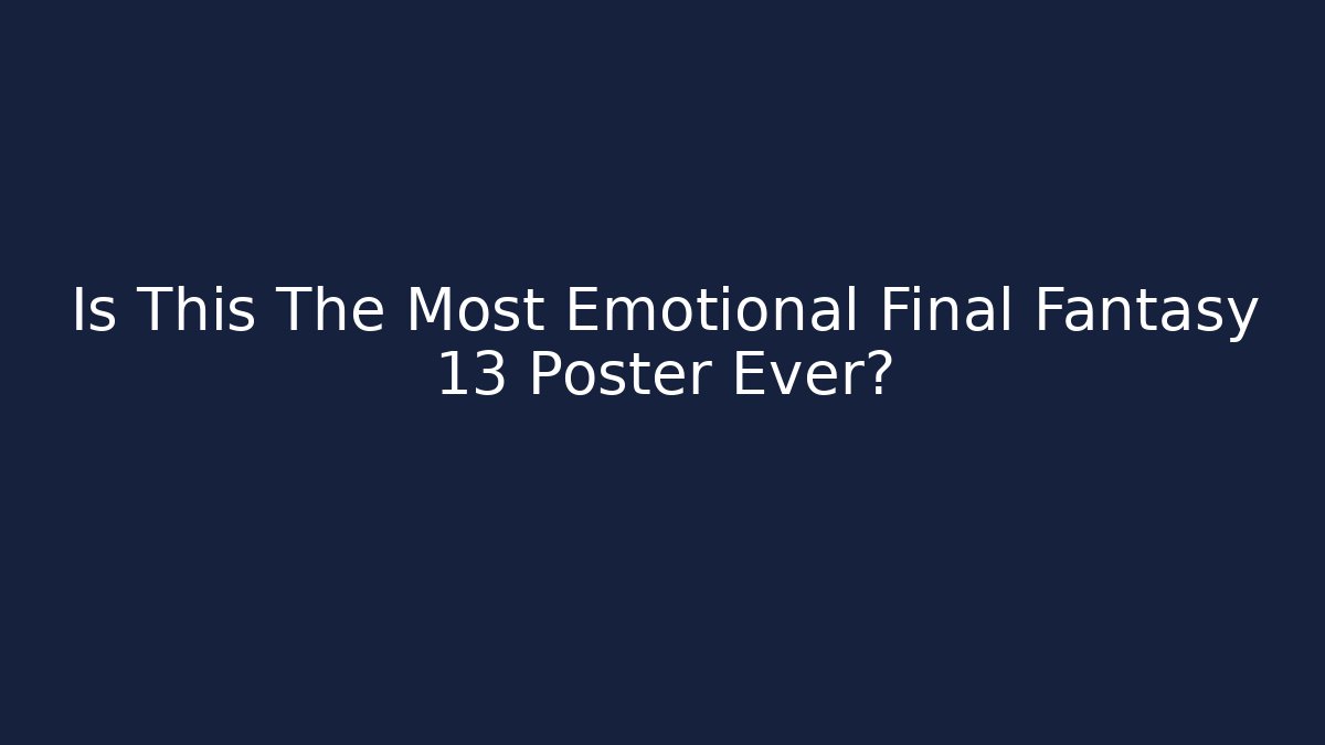 Is This The Most Emotional Final Fantasy 13 Poster Ever?