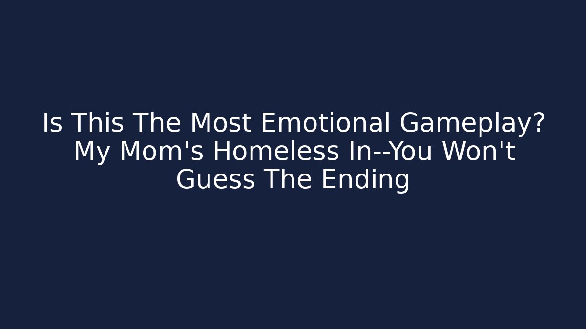 Is This The Most Emotional Gameplay? My Mom’s Homeless In—You Won’t Guess The Ending