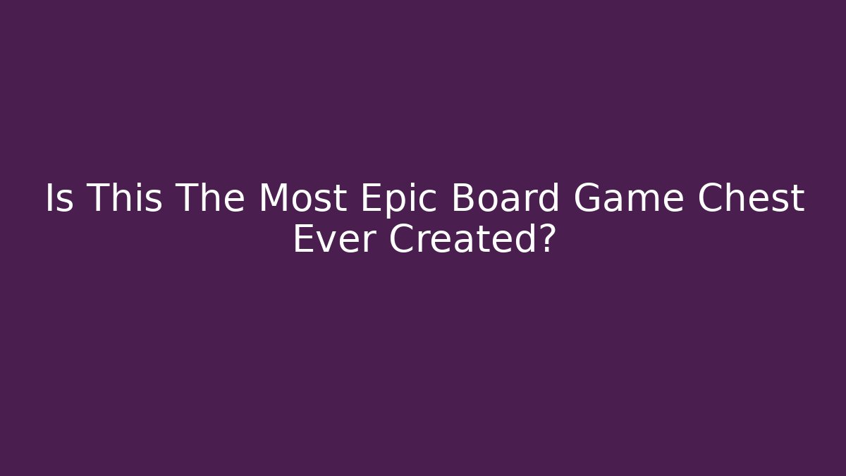 Is This The Most Epic Board Game Chest Ever Created?