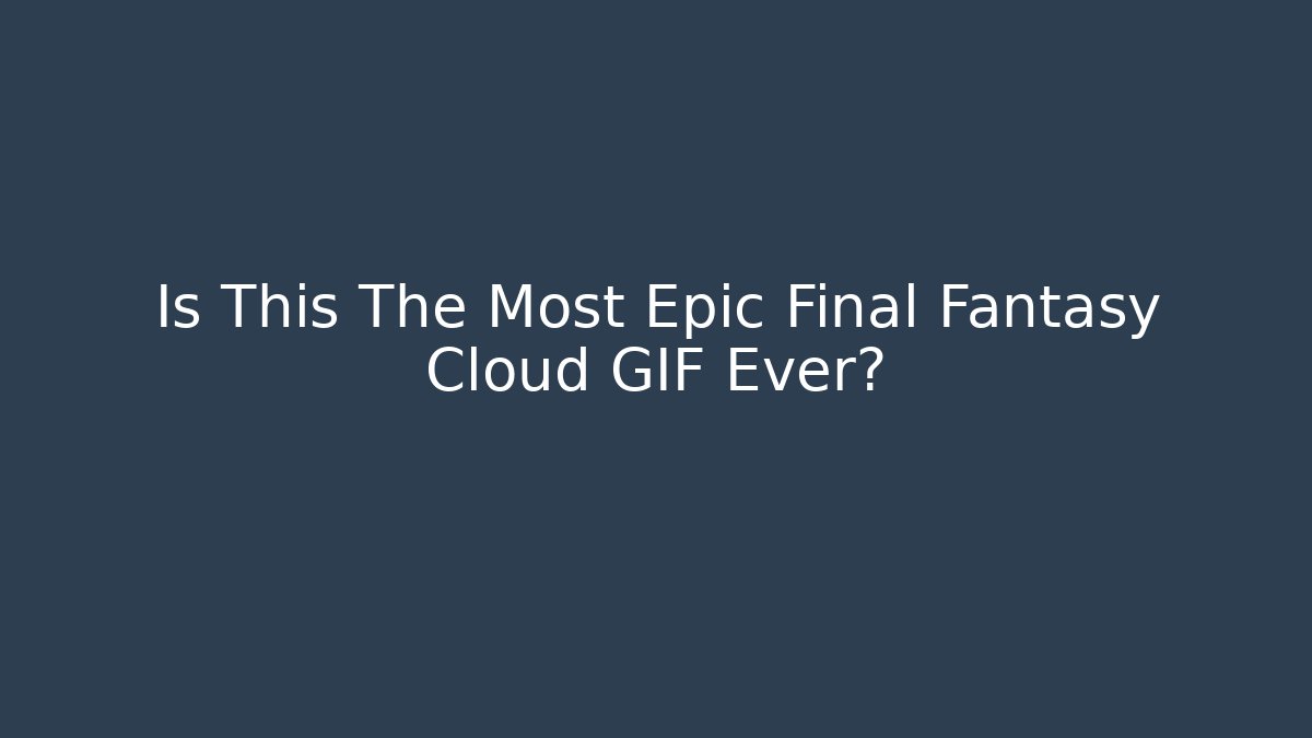 Is This The Most Epic Final Fantasy Cloud GIF Ever? - Critter Realm