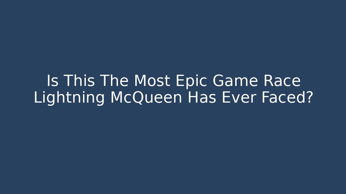 Is This The Most Epic Game Race Lightning McQueen Has Ever Faced?