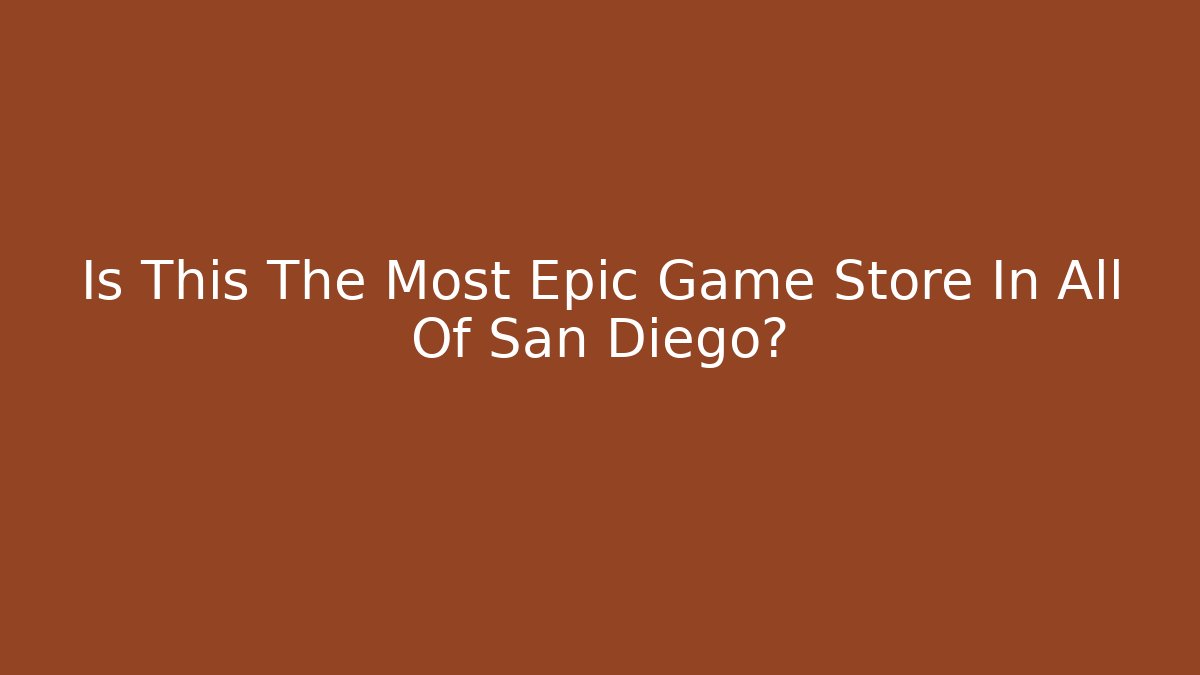 Is This The Most Epic Game Store In All Of San Diego? - Critter Realm