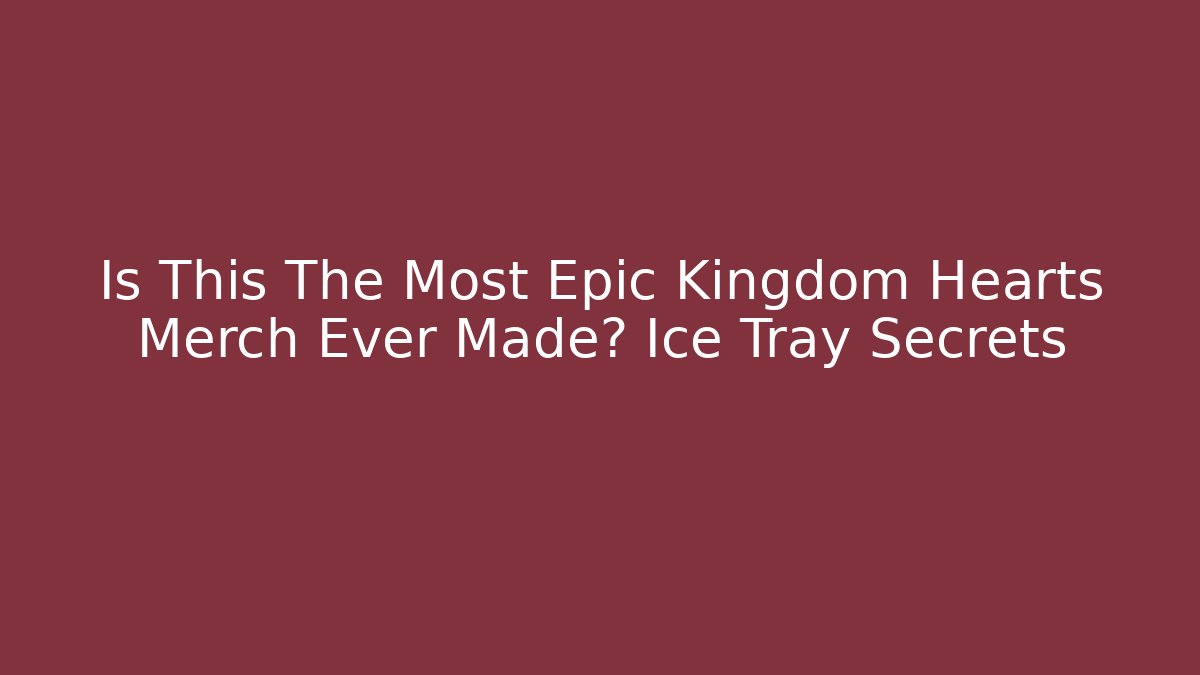 Is This The Most Epic Kingdom Hearts Merch Ever Made? Ice Tray Secrets