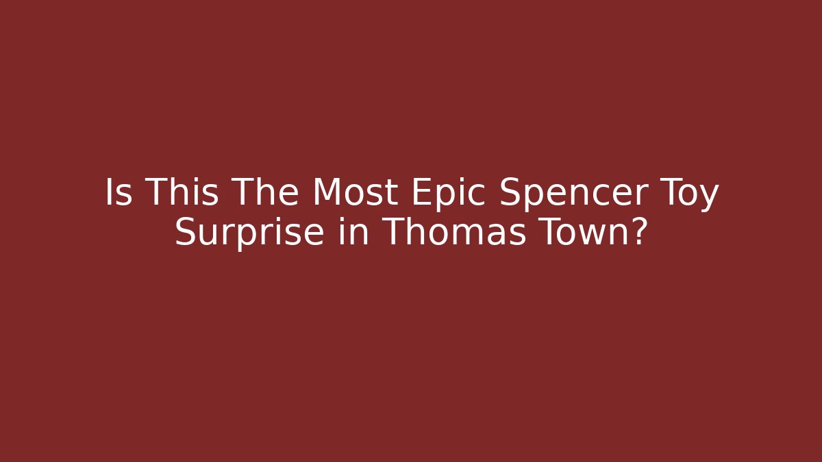 Is This The Most Epic Spencer Toy Surprise in Thomas Town?