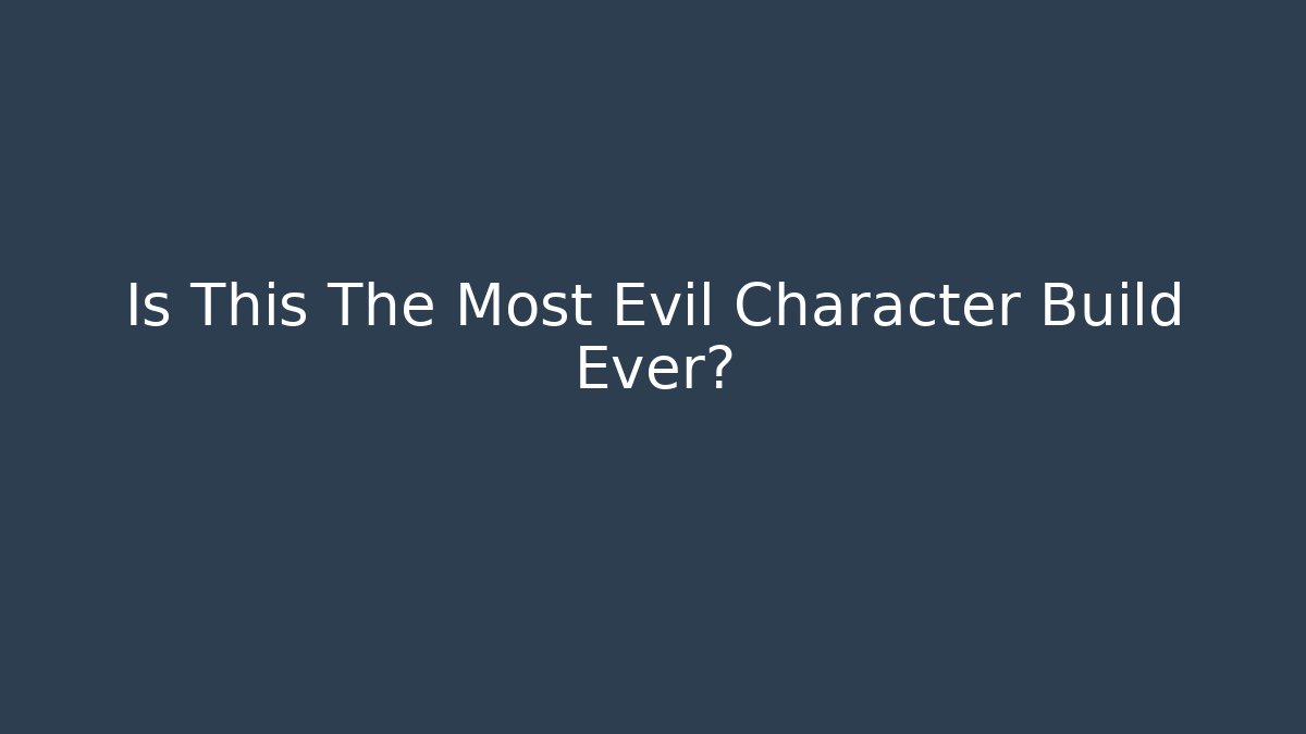 Is This The Most Evil Character Build Ever?