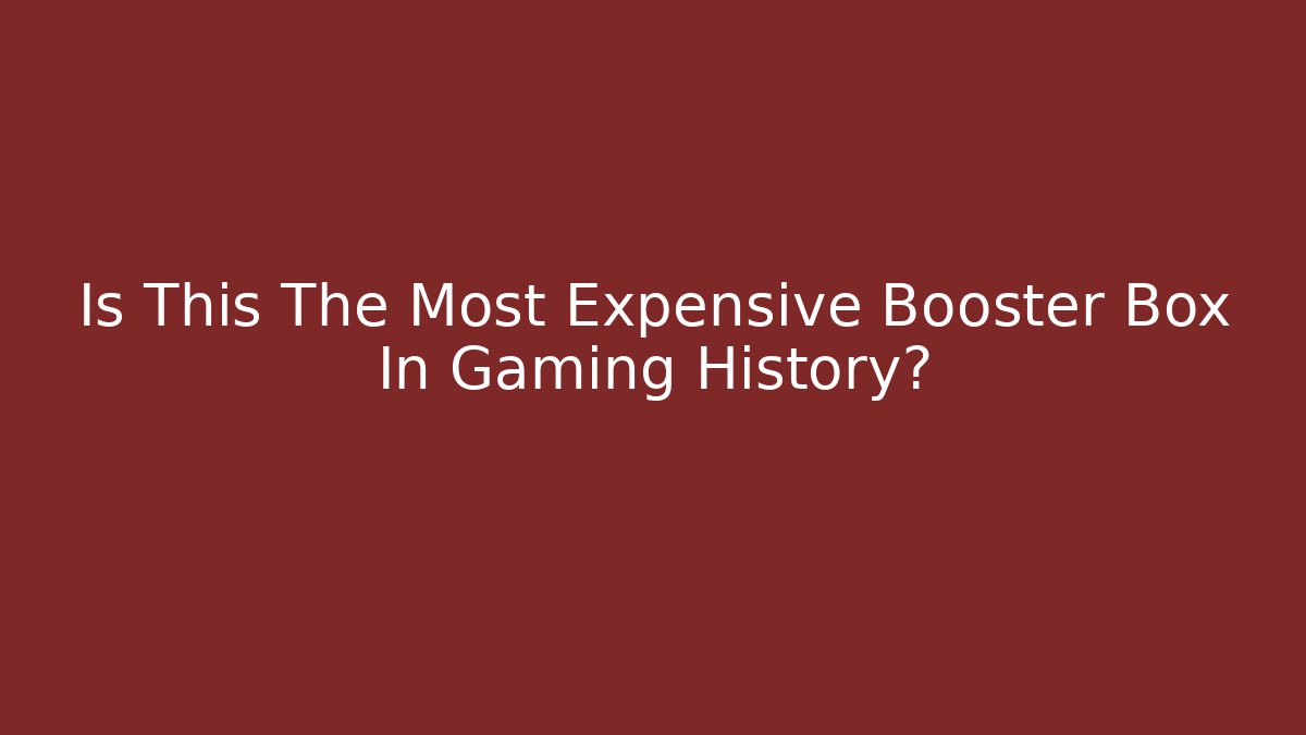 Is This The Most Expensive Booster Box In Gaming History? - Critter Realm