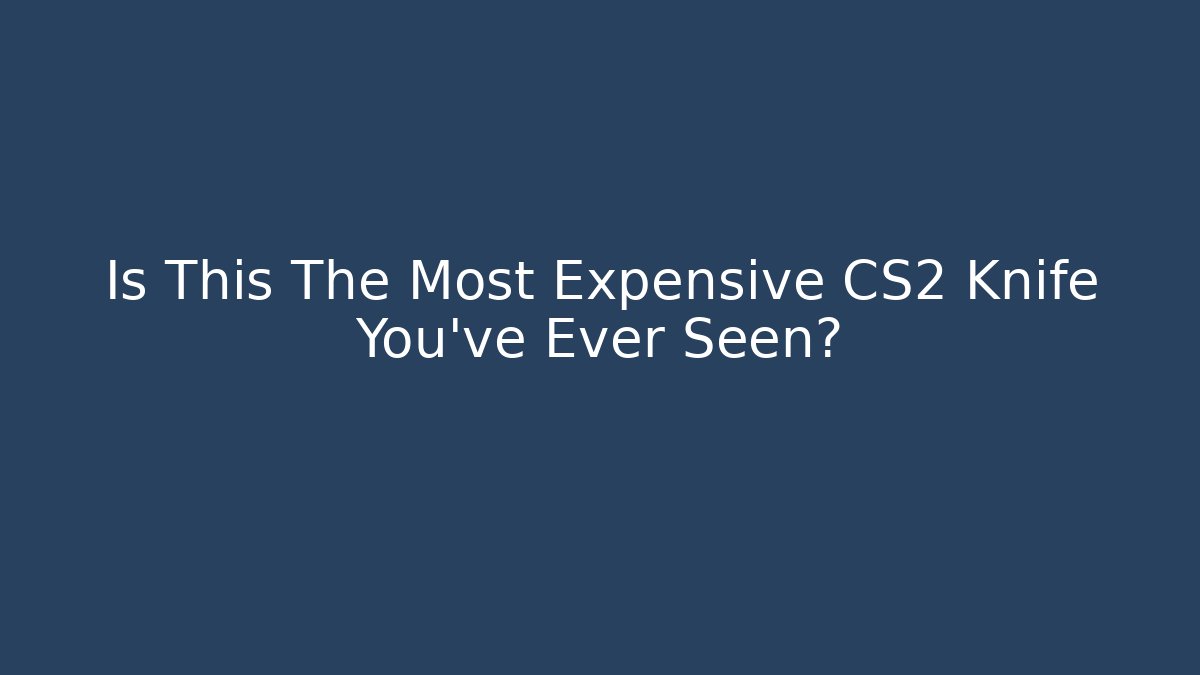 Is This The Most Expensive CS2 Knife You've Ever Seen?
