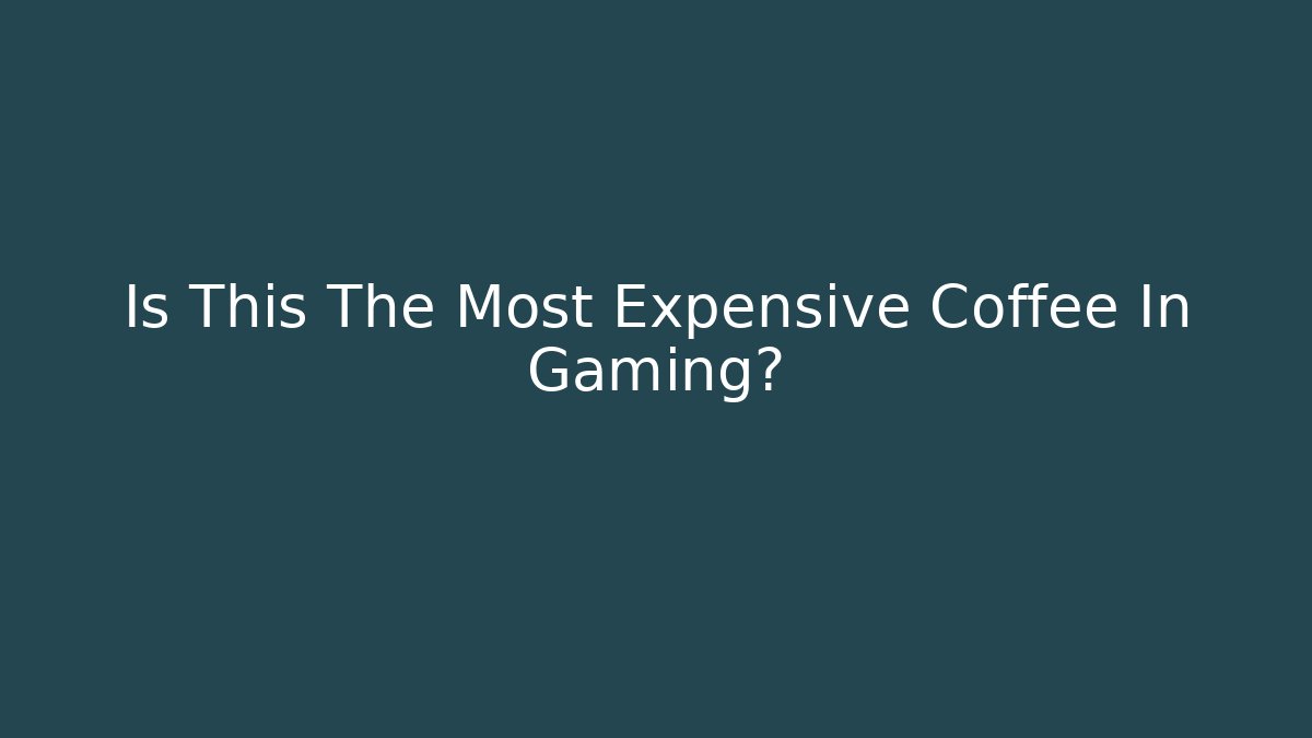 Is This The Most Expensive Coffee In Gaming?