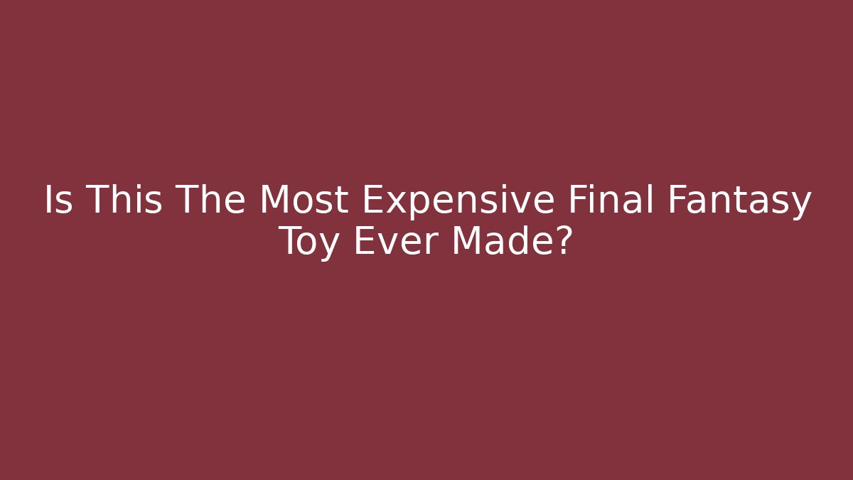 Is This The Most Expensive Final Fantasy Toy Ever Made?