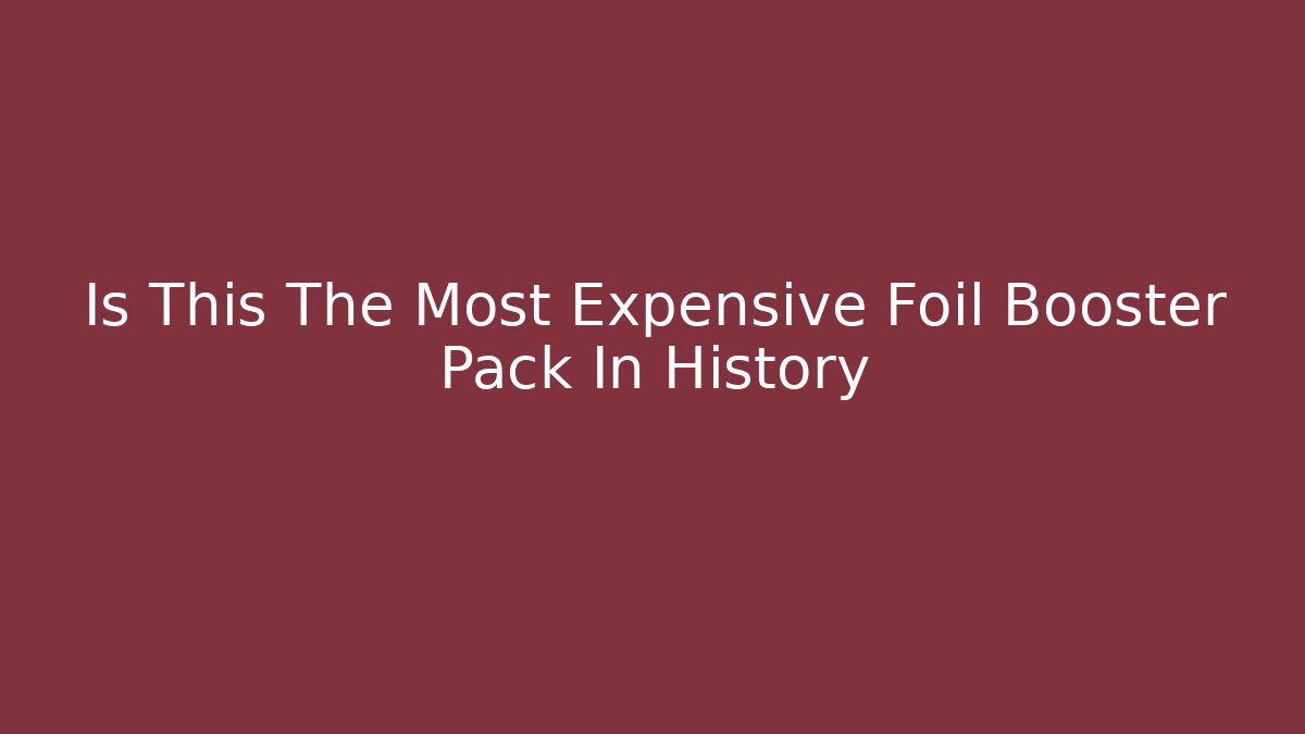 Is This The Most Expensive Foil Booster Pack In History