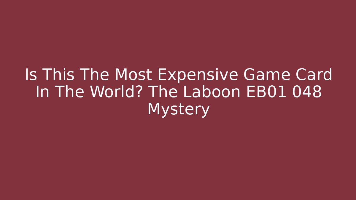 Is This The Most Expensive Game Card In The World? The Laboon EB01 048 Mystery