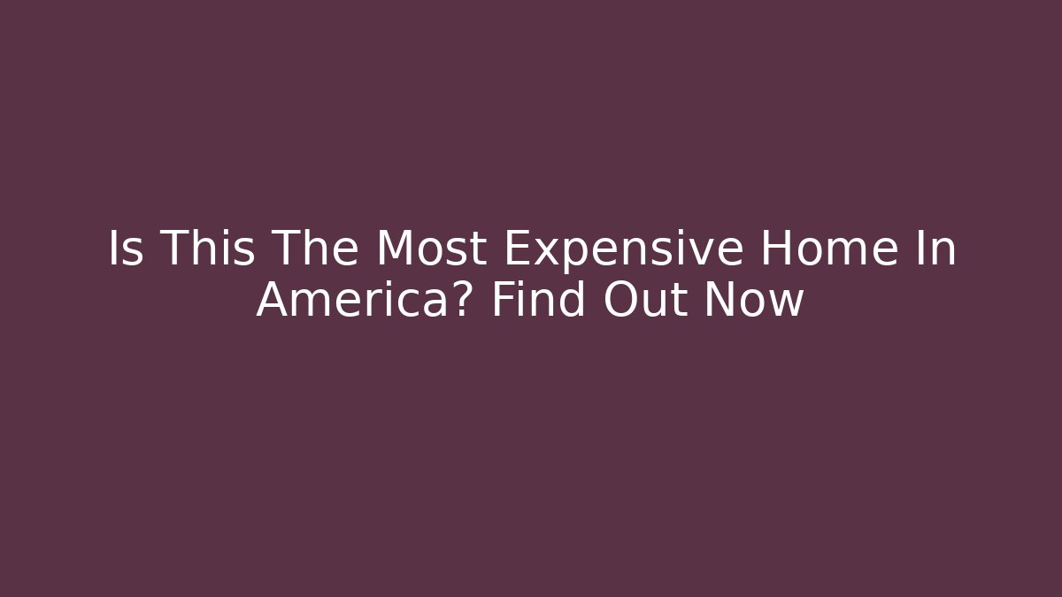 Is This The Most Expensive Home In America? Find Out Now