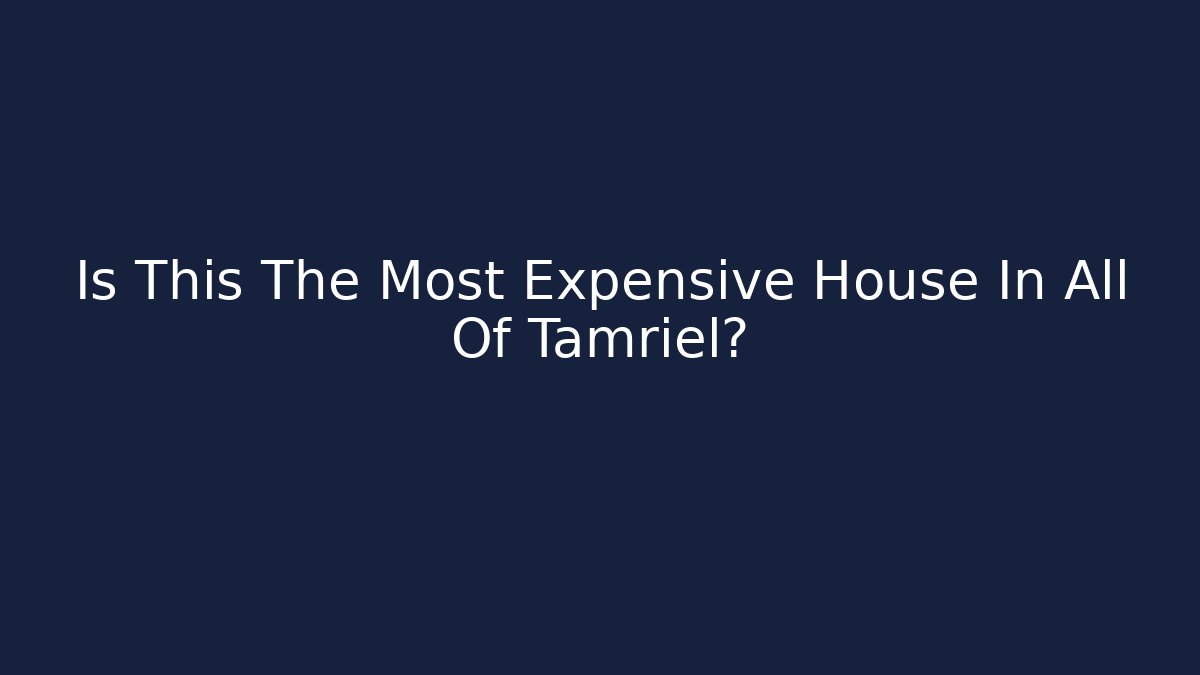 Is This The Most Expensive House In All Of Tamriel?