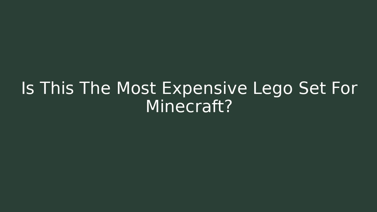 Is This The Most Expensive Lego Set For Minecraft?