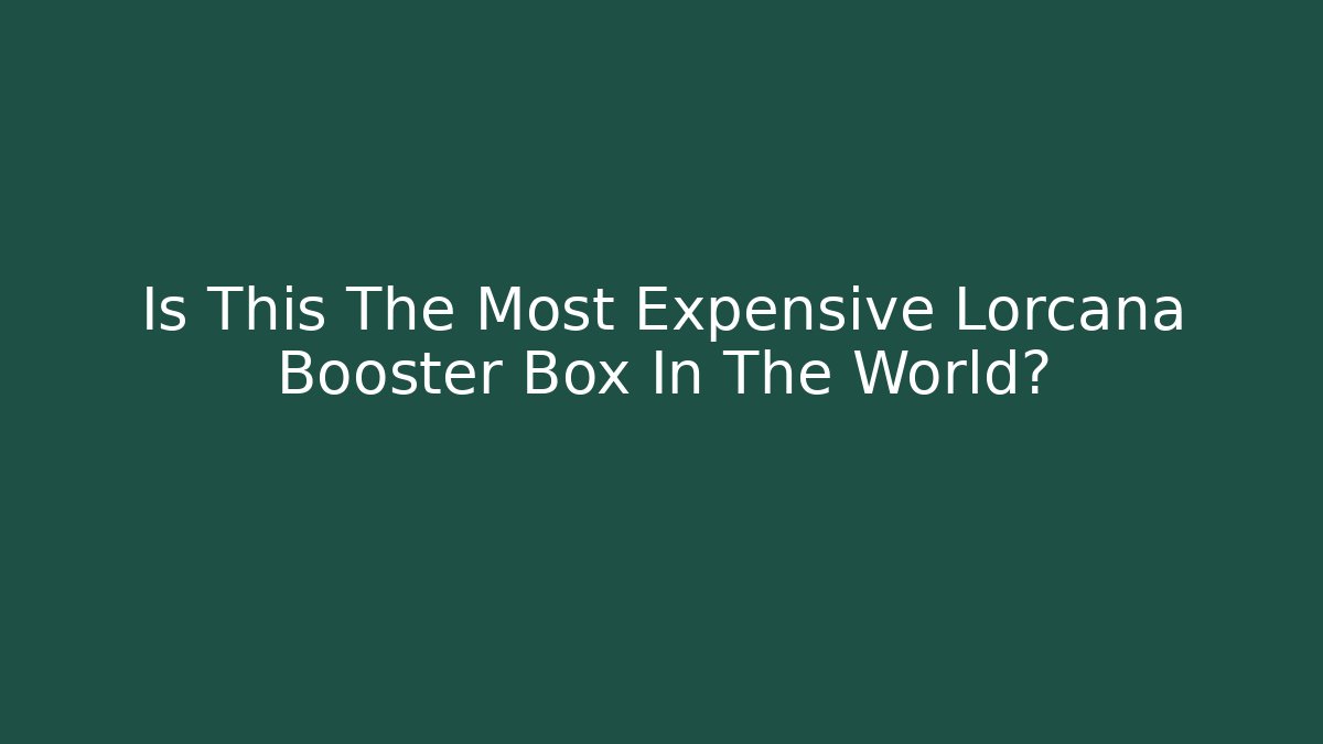 Is This The Most Expensive Lorcana Booster Box In The World?