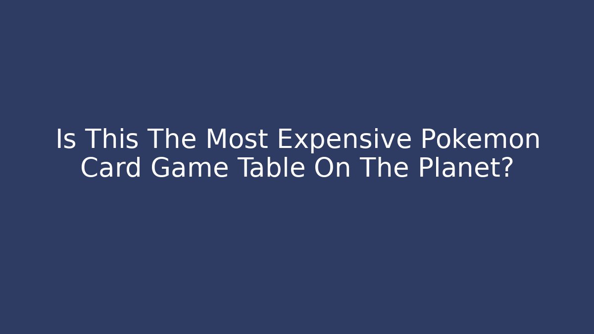 Is This The Most Expensive Pokemon Card Game Table On The Planet? - Critter Realm