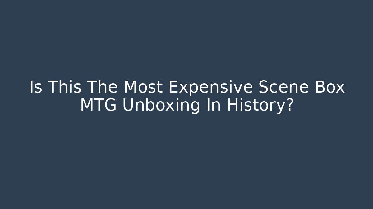 Is This The Most Expensive Scene Box MTG Unboxing In History?