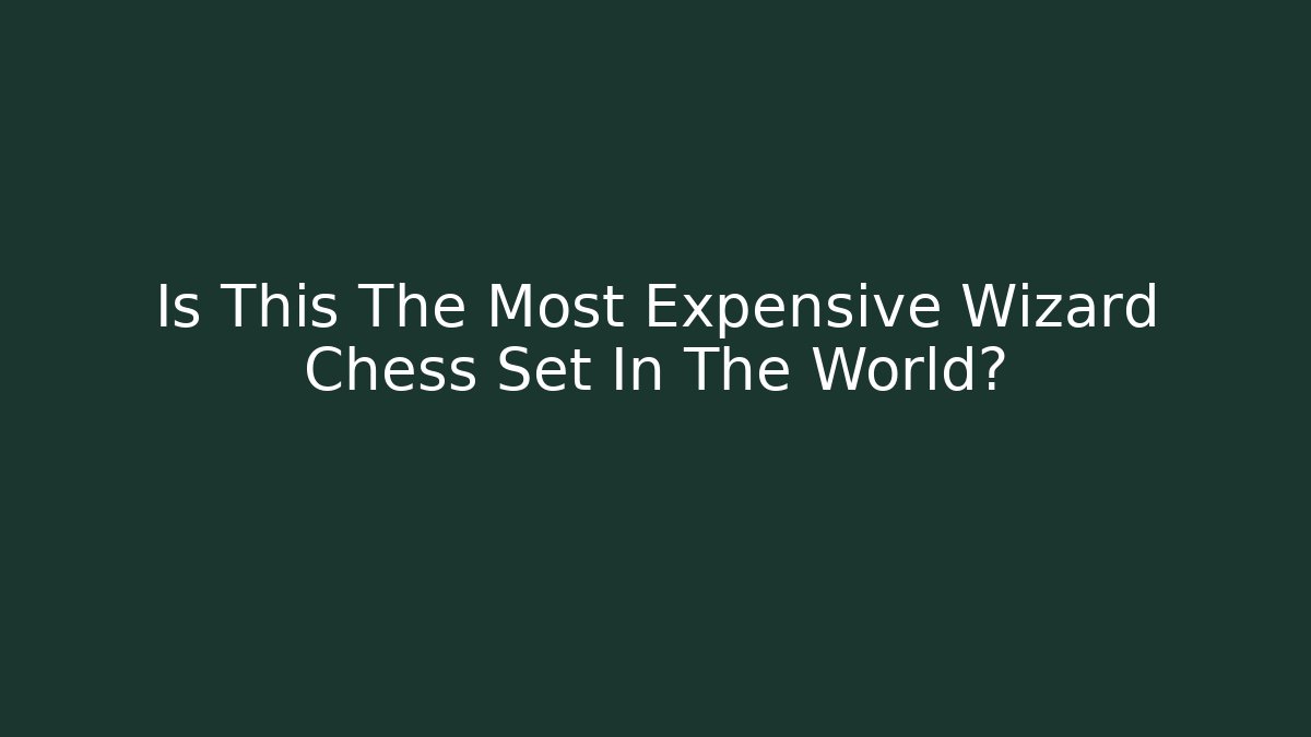 Is This The Most Expensive Wizard Chess Set In The World?