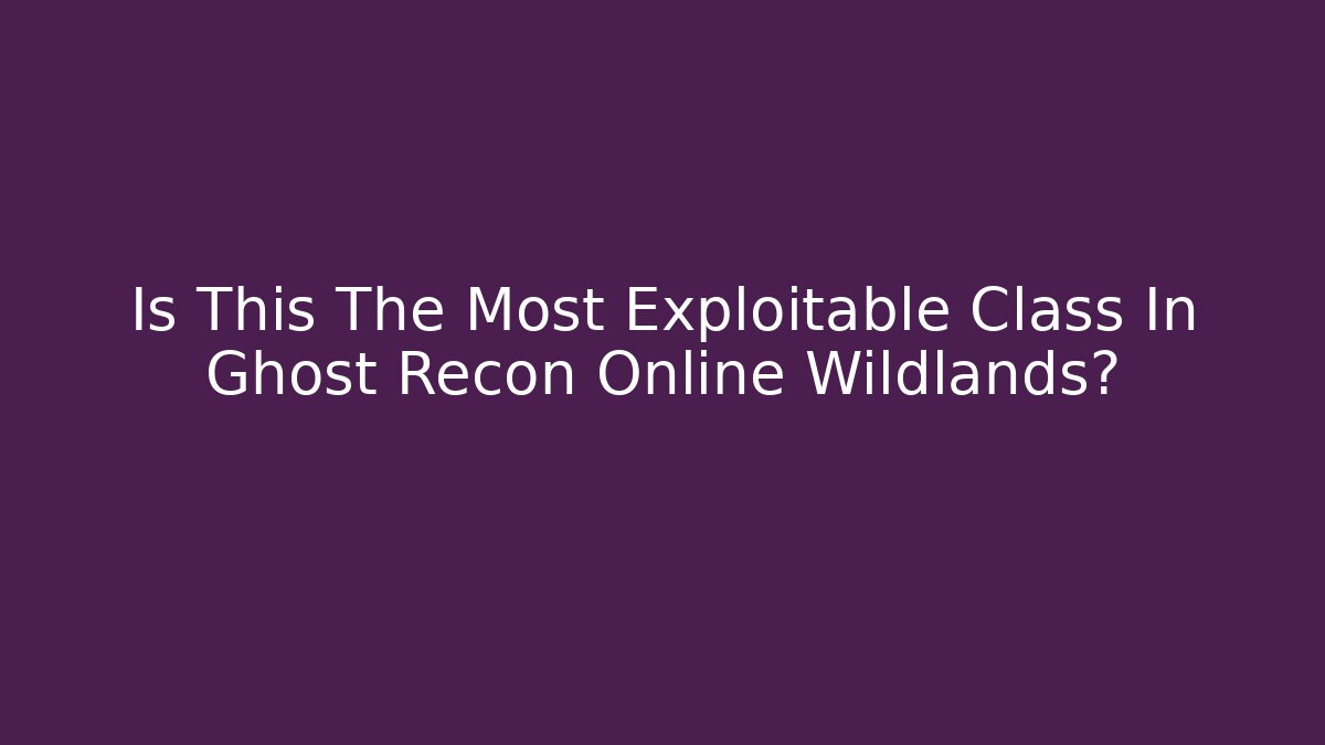Is This The Most Exploitable Class In Ghost Recon Online Wildlands?