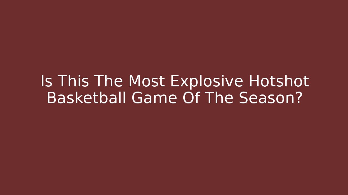 Is This The Most Explosive Hotshot Basketball Game Of The Season?