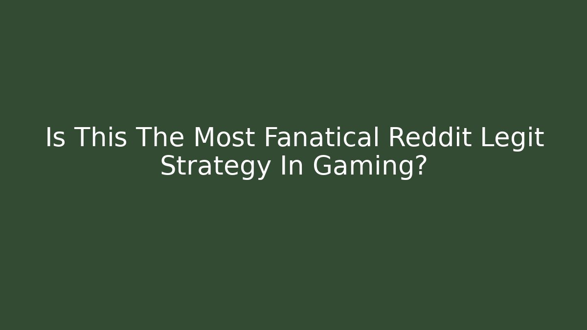 Is This The Most Fanatical Reddit Legit Strategy In Gaming?