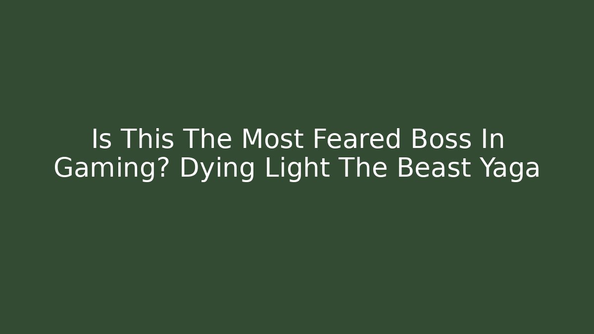Is This The Most Feared Boss In Gaming? Dying Light The Beast Yaga