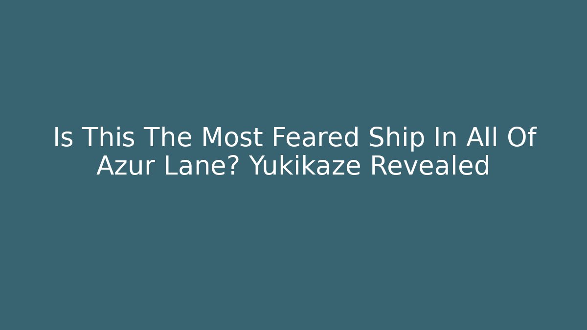 Is This The Most Feared Ship In All Of Azur Lane? Yukikaze Revealed
