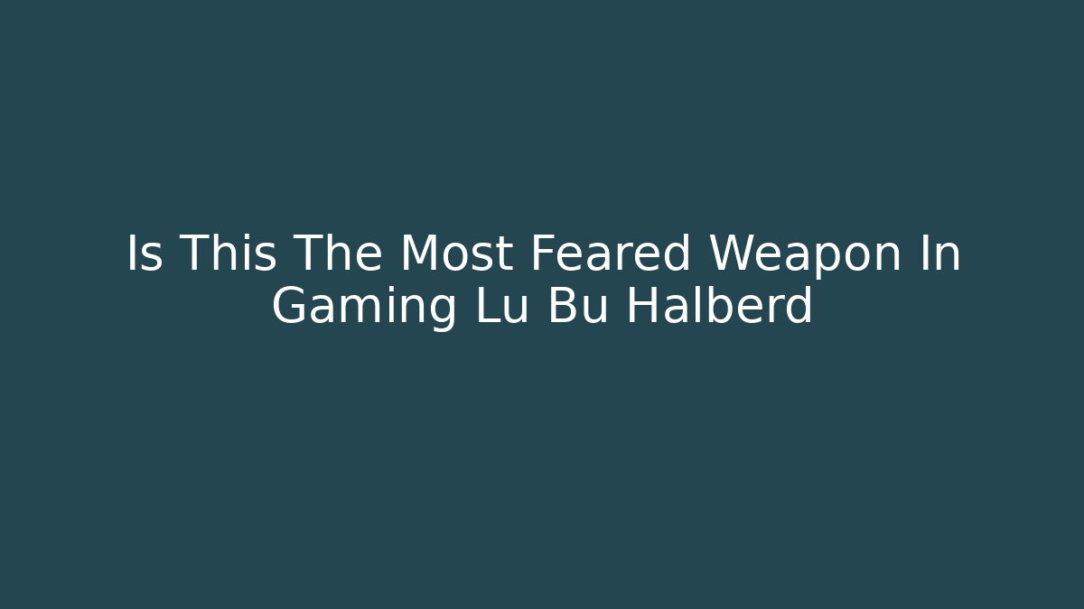 Is This The Most Feared Weapon In Gaming Lu Bu Halberd - Critter Realm