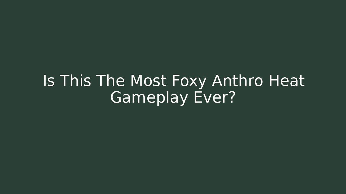 Is This The Most Foxy Anthro Heat Gameplay Ever? - Critter Realm