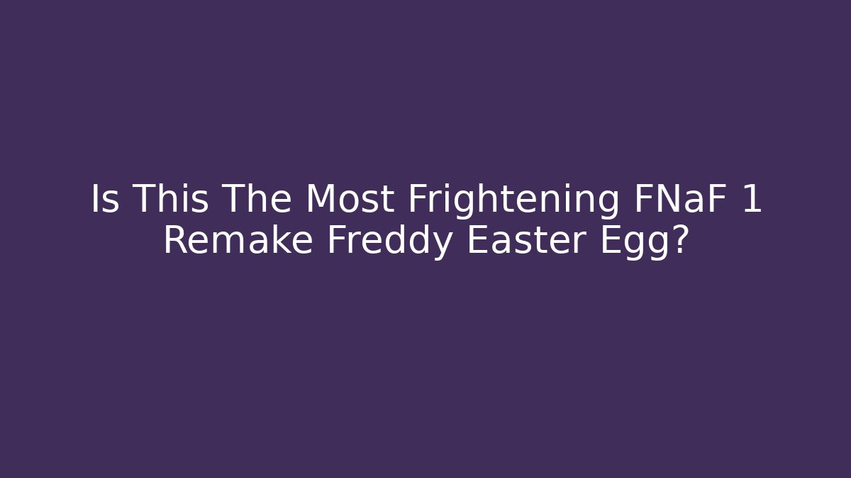 Is This The Most Frightening FNaF 1 Remake Freddy Easter Egg?