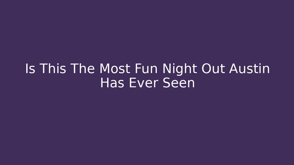 Is This The Most Fun Night Out Austin Has Ever Seen