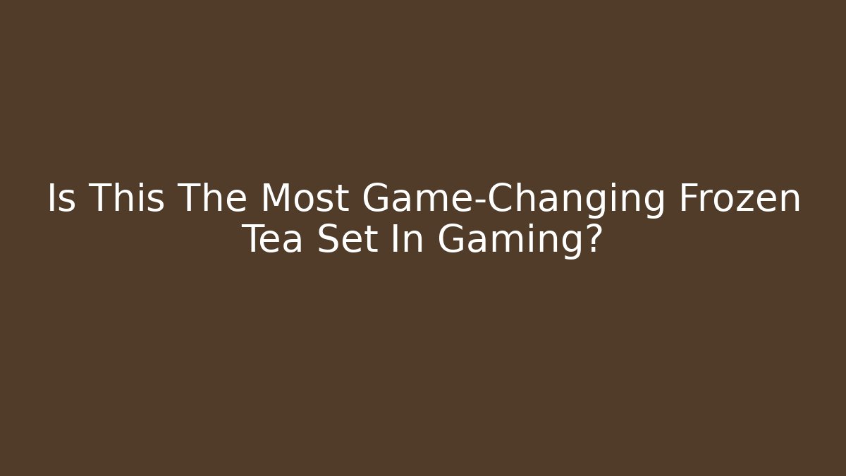 Is This The Most Game-Changing Frozen Tea Set In Gaming? - Critter Realm